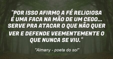 “POR ISSO AFIRMO: A FÉ RELIGIOSA É UMA FACA NA MÃO DE UM CEGO… SERVE PRA ATACAR O QUE NÃO QUER VER E DEFENDE VEEMENTEMENTE O QUE NUNCA SE VIU.”