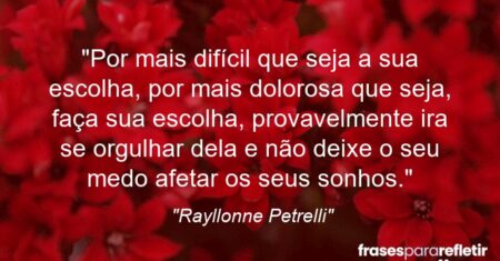 “Por mais difícil que seja a sua escolha, por mais dolorosa que seja, faça sua escolha, provavelmente ira se orgulhar dela e não deixe o seu medo afetar os seus sonhos.”