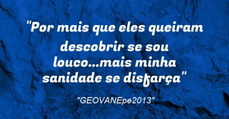 “Por mais que eles queiram descobrir se sou louco…mais minha sanidade se disfarça”