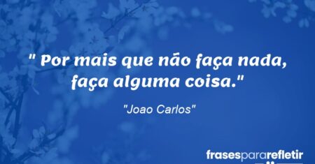 “ Por mais que não faça nada, faça alguma coisa.”
