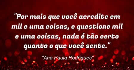 “Por mais que você acredite em mil e uma coisas, e questione mil e uma coisas, nada é tão certo quanto o que você sente.”