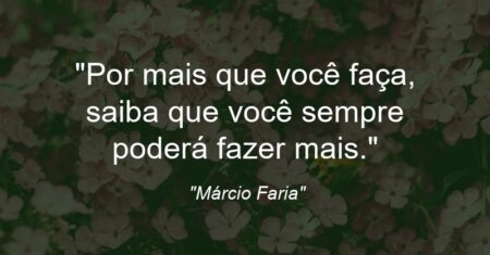 “Por mais que você faça, saiba que você sempre poderá fazer mais.”
