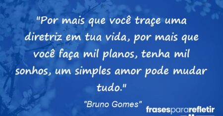 “Por mais que você traçe uma diretriz em tua vida, por mais que você faça mil planos, tenha mil sonhos, um simples amor pode mudar tudo.”