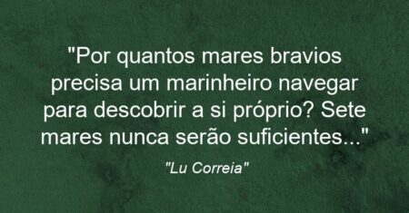 “Por quantos mares bravios precisa um marinheiro navegar para descobrir a si próprio? Sete mares nunca serão suficientes…”