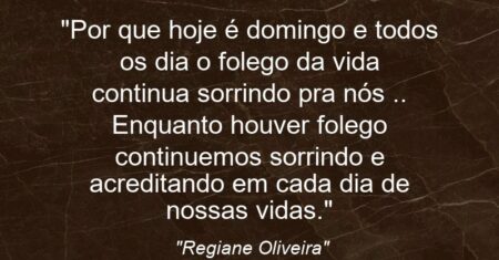 “Por que hoje é domingo e todos os dia o folego da vida continua sorrindo pra nós .. Enquanto houver folego continuemos sorrindo e acreditando em cada dia de nossas vidas.”