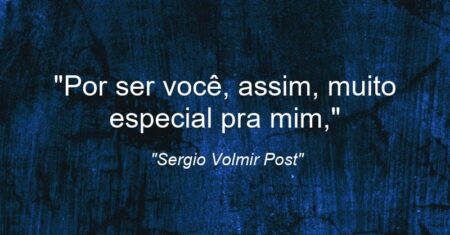 “Por ser você, assim, muito especial pra mim,”