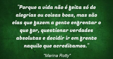“Porque a vida não é feita só de alegrias ou coisas boas, mas são elas que fazem a gente enfrentar o que for, questionar verdades absolutas e decidir ir em frente naquilo que acreditamos.”