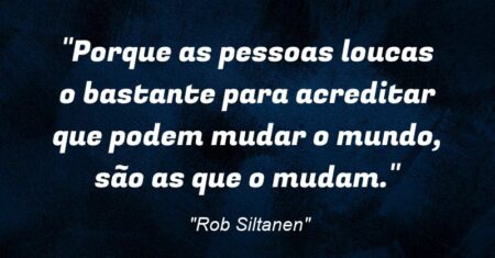 “Porque as pessoas loucas o bastante para acreditar que podem mudar o mundo, são as que o mudam.”