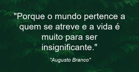“Porque o mundo pertence a quem se atreve e a vida é muito para ser insignificante.”