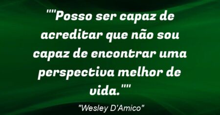 “”Posso ser capaz de acreditar que não sou capaz de encontrar uma perspectiva melhor de vida.””