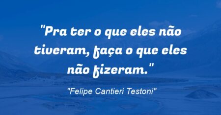 “Pra ter o que eles não tiveram, faça o que eles não fizeram.”