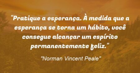 “Pratique a esperança. À medida que a esperança se torna um hábito, você consegue alcançar um espírito permanentemente feliz.”