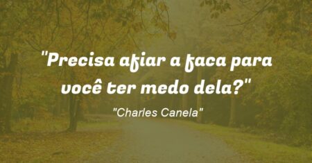 “Precisa afiar a faca para você ter medo dela?”