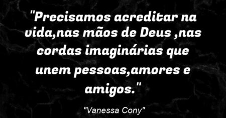 “Precisamos acreditar na vida,nas mãos de Deus ,nas cordas imaginárias que unem pessoas,amores e amigos.”