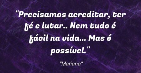 “Precisamos acreditar, ter fé e lutar.. Nem tudo é fácil na vida… Mas é possível.”