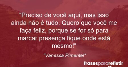 “Preciso de você aqui, mas isso ainda não é tudo. Quero que você me faça feliz, porque se for só para marcar presença fique onde está mesmo!”