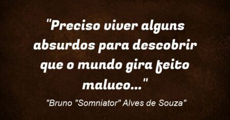 “Preciso viver alguns absurdos para descobrir que o mundo gira feito maluco…”