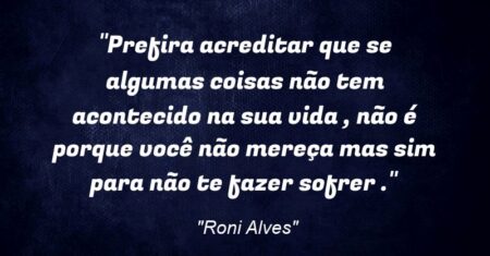 “Prefira acreditar que se algumas coisas não tem acontecido na sua vida , não é porque você não mereça mas sim para não te fazer sofrer .”