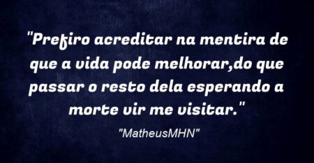 “Prefiro acreditar na mentira de que a vida pode melhorar,do que passar o resto dela esperando a morte vir me visitar.”