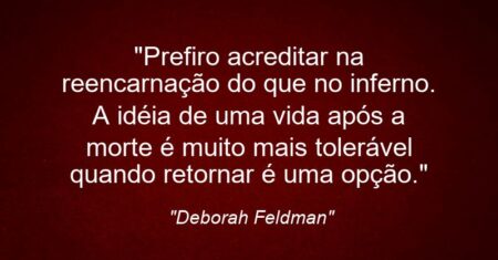 “Prefiro acreditar na reencarnação do que no inferno. A idéia de uma vida após a morte é muito mais tolerável quando retornar é uma opção.”