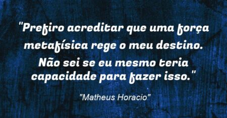“Prefiro acreditar que uma força metafísica rege o meu destino. Não sei se eu mesmo teria capacidade para fazer isso.”