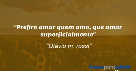 “Prefiro amar quem amo, que amar superficialmente”