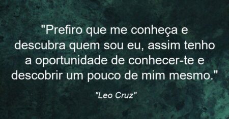 “Prefiro que me conheça e descubra quem sou eu, assim tenho a oportunidade de conhecer-te e descobrir um pouco de mim mesmo.”
