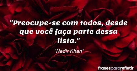 “Preocupe-se com todos, desde que você faça parte dessa lista.”