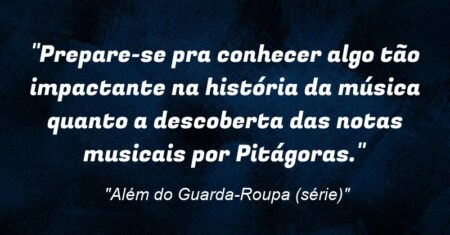 “Prepare-se pra conhecer algo tão impactante na história da música quanto a descoberta das notas musicais por Pitágoras.”