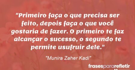 “Primeiro faça o que precisa ser feito, depois faça o que você gostaria de fazer. O primeiro te faz alcançar o sucesso, o segundo te permite usufruir dele.”