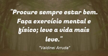“Procure sempre estar bem. Faça exercício mental e físico; leve a vida mais leve.”