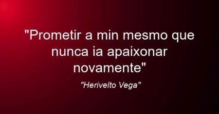 “Prometir a min mesmo que nunca ia apaixonar novamente”