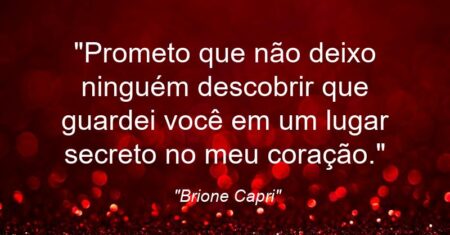 “Prometo que não deixo ninguém descobrir que guardei você em um lugar secreto no meu coração.”