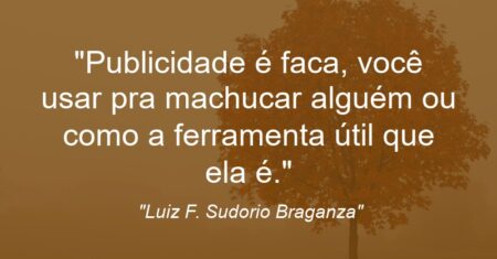 “Publicidade é faca, você usar pra machucar alguém ou como a ferramenta útil que ela é.”