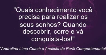 “Quais conhecimento você precisa para realizar os seus sonhos? Quando descobrir, corre e vá conquista-los!”