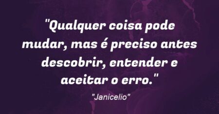 “Qualquer coisa pode mudar, mas é preciso antes descobrir, entender e aceitar o erro.”