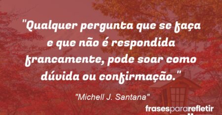 “Qualquer pergunta que se faça e que não é respondida francamente, pode soar como dúvida ou confirmação.”