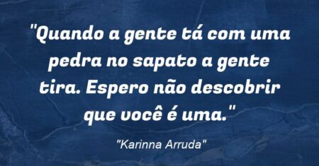 “Quando a gente tá com uma pedra no sapato a gente tira. Espero não descobrir que você é uma.”