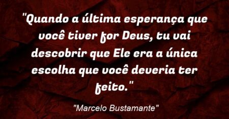 “Quando a última esperança que você tiver for Deus, tu vai descobrir que Ele era a única escolha que você deveria ter feito.”