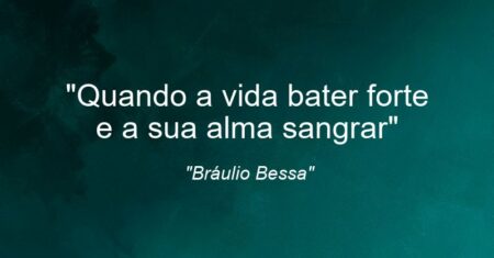 “Quando a vida bater forte e a sua alma sangrar”