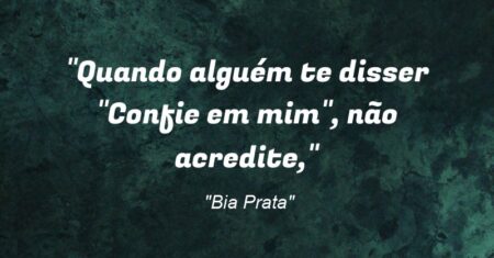 “Quando alguém te disser “Confie em mim”, não acredite,”