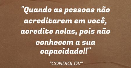 “Quando as pessoas não acreditarem em você, acredite nelas, pois não conhecem a sua capacidade!!”