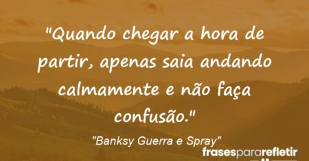 “Quando chegar a hora de partir, apenas saia andando calmamente e não faça confusão.”