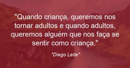 “Quando criança, queremos nos tornar adultos e quando adultos, queremos alguém que nos faça se sentir como criança.”