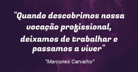 “Quando descobrimos nossa vocação profissional, deixamos de trabalhar e passamos a viver”