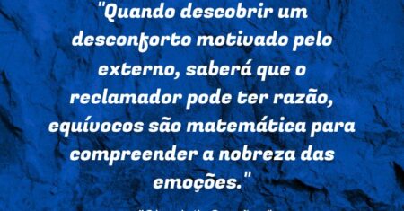 “Quando descobrir um desconforto motivado pelo externo, saberá que o reclamador pode ter razão, equívocos são matemática para compreender a nobreza das emoções.”