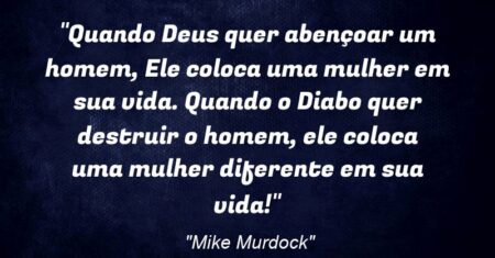 “Quando Deus quer abençoar um homem, Ele coloca uma mulher em sua vida. Quando o Diabo quer destruir o homem, ele coloca uma mulher diferente em sua vida!”