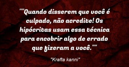 “”Quando disserem que você é culpado, não acredite! Os hipócritas usam essa técnica para encobrir algo de errado que fizeram a você.””