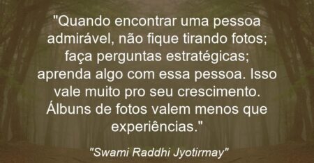 “Quando encontrar uma pessoa admirável, não fique tirando fotos; faça perguntas estratégicas; aprenda algo com essa pessoa. Isso vale muito pro seu crescimento. Álbuns de fotos valem menos que experiências.”