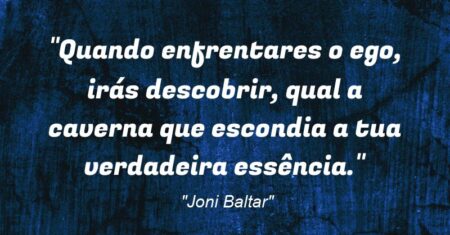 “Quando enfrentares o ego, irás descobrir, qual a caverna que escondia a tua verdadeira essência.”